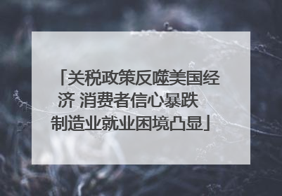 关税政策反噬美国经济 消费者信心暴跌 制造业就业困境凸显