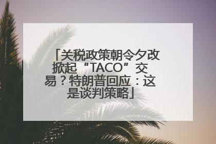 关税政策朝令夕改掀起“TACO”交易？特朗普回应：这是谈判策略