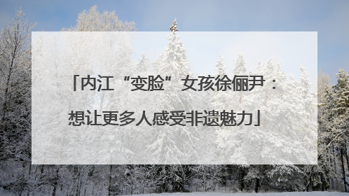 内江“变脸”女孩徐俪尹：想让更多人感受非遗魅力