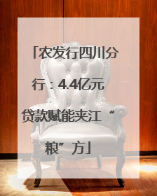 农发行四川分行：4.4亿元贷款赋能夹江“粮”方
