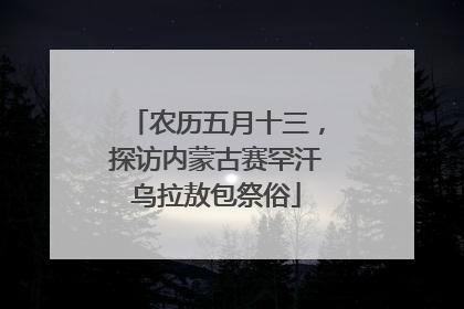 农历五月十三，探访内蒙古赛罕汗乌拉敖包祭俗