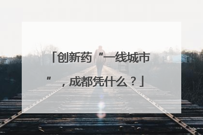创新药“一线城市”，成都凭什么？