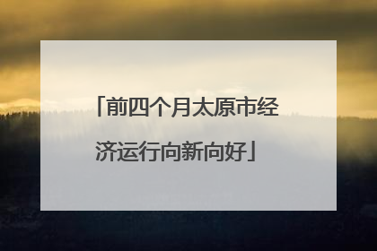 前四个月太原市经济运行向新向好