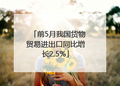 前5月我国货物贸易进出口同比增长2.5%