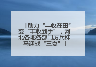 助力“丰收在田”变“丰收到手”，河北各地各部门厉兵秣马迎战“三夏”