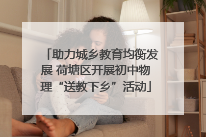 助力城乡教育均衡发展 荷塘区开展初中物理“送教下乡”活动