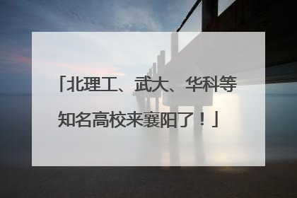 北理工、武大、华科等知名高校来襄阳了！