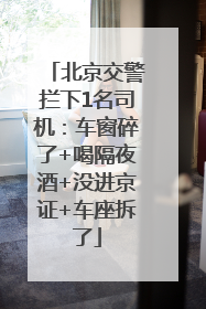 北京交警拦下1名司机：车窗碎了+喝隔夜酒+没进京证+车座拆了