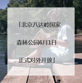 北京八达岭国家森林公园6月1日正式对外开放