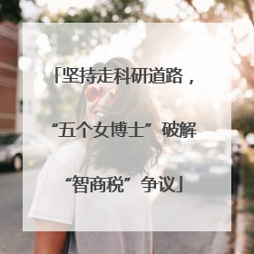 坚持走科研道路，“五个女博士”破解“智商税”争议