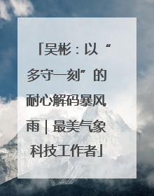 吴彬：以“多守一刻”的耐心解码暴风雨｜最美气象科技工作者
