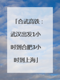 合武高铁：武汉出发1小时到合肥3小时到上海