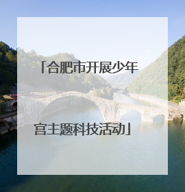 合肥市开展少年宫主题科技活动