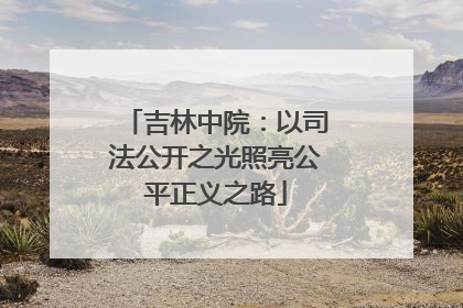 吉林中院：以司法公开之光照亮公平正义之路