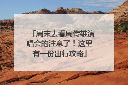 周末去看周传雄演唱会的注意了！这里有一份出行攻略