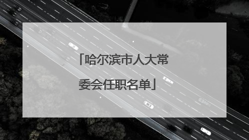 哈尔滨市人大常委会任职名单