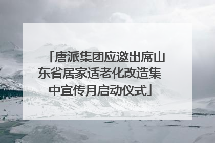 唐派集团应邀出席山东省居家适老化改造集中宣传月启动仪式
