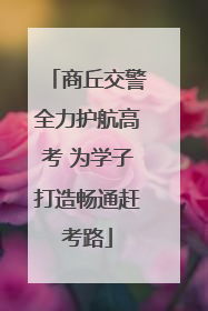 商丘交警全力护航高考 为学子打造畅通赶考路