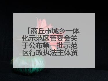 商丘市城乡一体化示范区管委会关于公布第一批示范区行政执法主体资格的公告