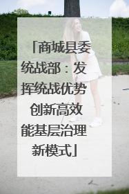 商城县委统战部：发挥统战优势 创新高效能基层治理新模式
