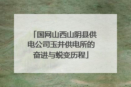 国网山西山阴县供电公司玉井供电所的奋进与蜕变历程