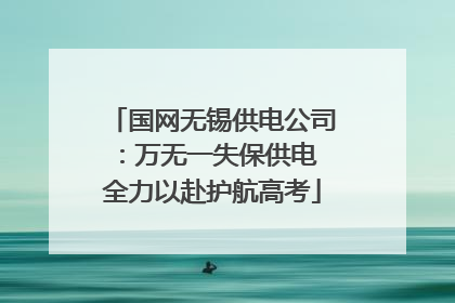 国网无锡供电公司：万无一失保供电 全力以赴护航高考