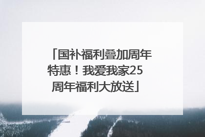 国补福利叠加周年特惠！我爱我家25周年福利大放送