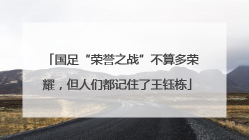 国足“荣誉之战”不算多荣耀，但人们都记住了王钰栋