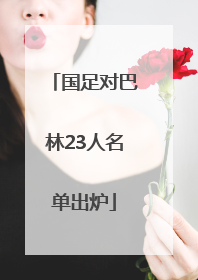 国足对巴林23人名单出炉