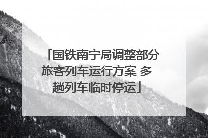 国铁南宁局调整部分旅客列车运行方案 多趟列车临时停运