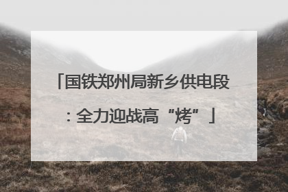 国铁郑州局新乡供电段：全力迎战高“烤”