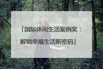 国际休闲生活案例奖：解锁幸福生活新密码