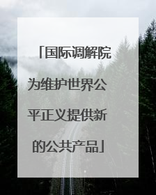 国际调解院为维护世界公平正义提供新的公共产品