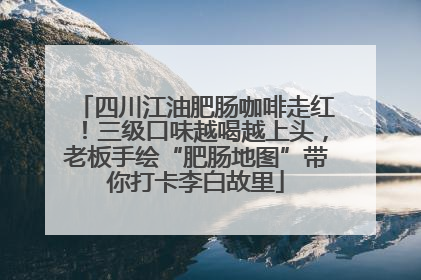 四川江油肥肠咖啡走红！三级口味越喝越上头，老板手绘“肥肠地图”带你打卡李白故里