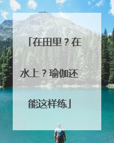 在田里？在水上？瑜伽还能这样练