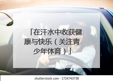 在汗水中收获健康与快乐（关注青少年体育）