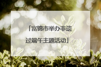 富锦市举办非遗过端午主题活动