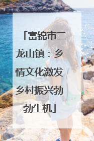富锦市二龙山镇：乡情文化激发乡村振兴勃勃生机