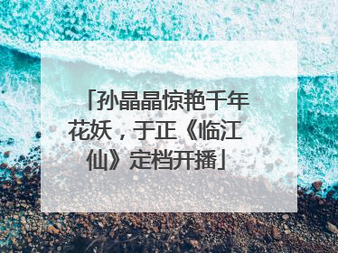 孙晶晶惊艳千年花妖，于正《临江仙》定档开播