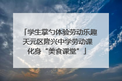 学生掌勺体验劳动乐趣 天元区隆兴中学劳动课化身“美食课堂”
