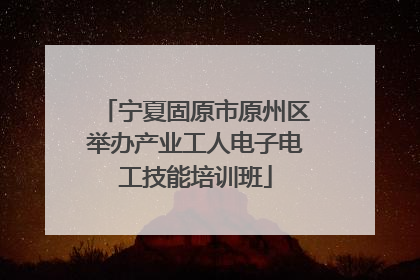 宁夏固原市原州区举办产业工人电子电工技能培训班
