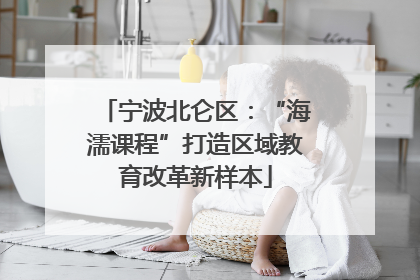 宁波北仑区：“海濡课程”打造区域教育改革新样本