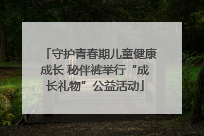 守护青春期儿童健康成长 秘伴裤举行“成长礼物”公益活动