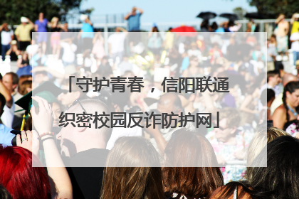 守护青春，信阳联通织密校园反诈防护网