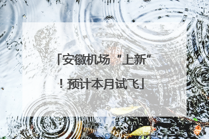 安徽机场“上新”！预计本月试飞