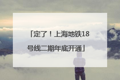 定了！上海地铁18号线二期年底开通