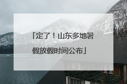 定了！山东多地暑假放假时间公布