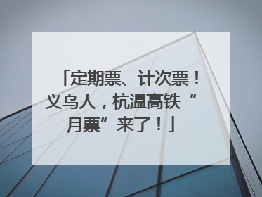 定期票、计次票！义乌人，杭温高铁“月票”来了！