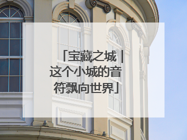宝藏之城｜这个小城的音符飘向世界