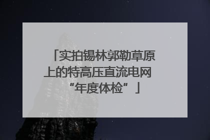 实拍锡林郭勒草原上的特高压直流电网“年度体检”
